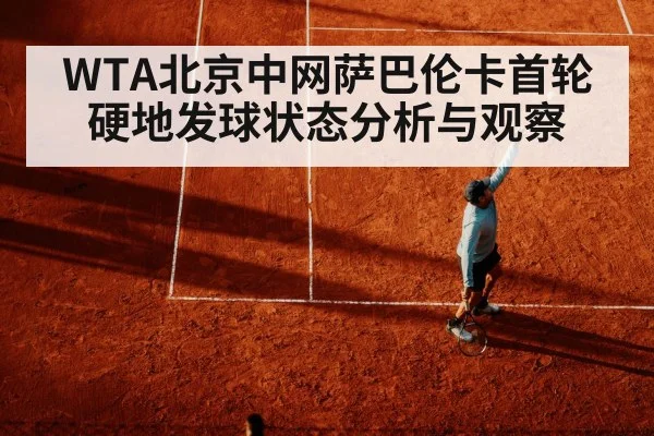 WTA北京中网萨巴伦卡首轮硬地发球状态分析与观察
