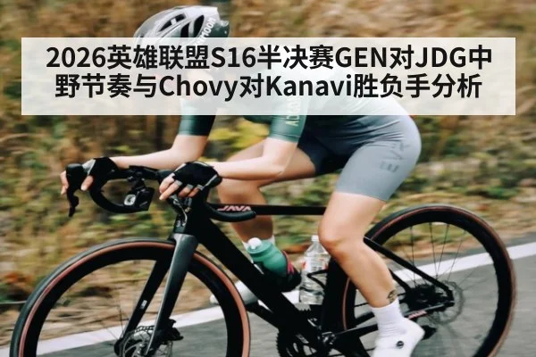 2026英雄联盟S16半决赛GEN对JDG中野节奏与Chovy对Kanavi胜负手分析