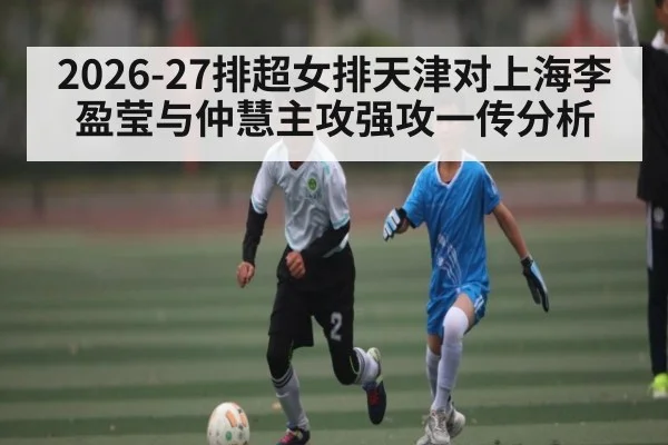 2026-27排超女排天津对上海李盈莹与仲慧主攻强攻一传分析