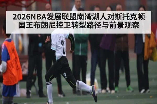 2026NBA发展联盟南湾湖人对斯托克顿国王布朗尼控卫转型路径与前景观察