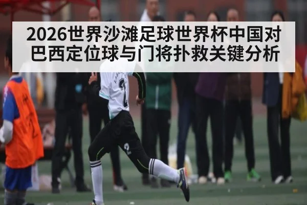 2026世界沙滩足球世界杯中国对巴西定位球与门将扑救关键分析